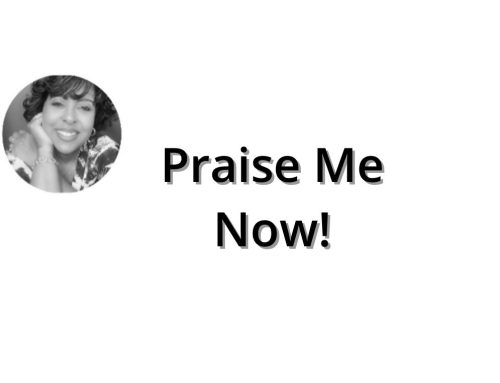 Praise Me Now!